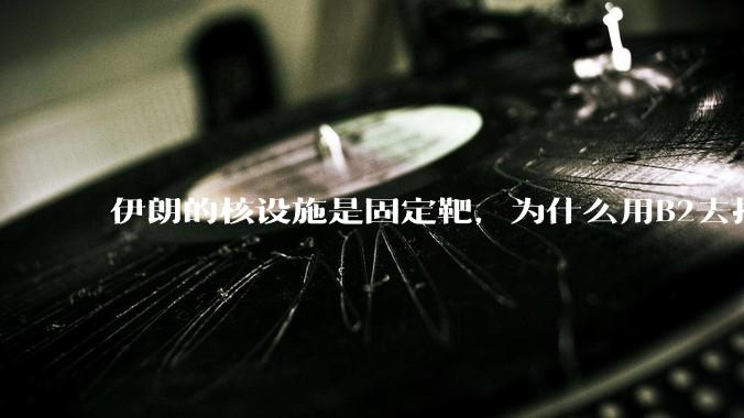 伊朗的核设施是固定靶，为什么用B2去打，而不是用弹道导弹带钻地弹去打？