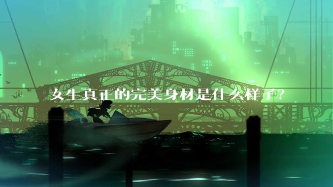 女生真正的完美身材是什么样子？