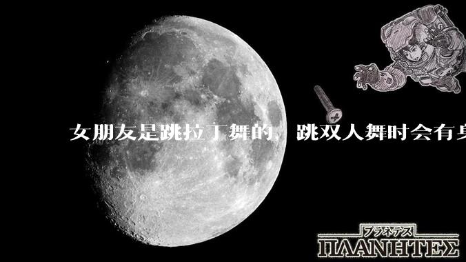 女朋友是跳拉丁舞的，跳双人舞时会有身体接触，作为男友我感觉有点吃醋怎么办？