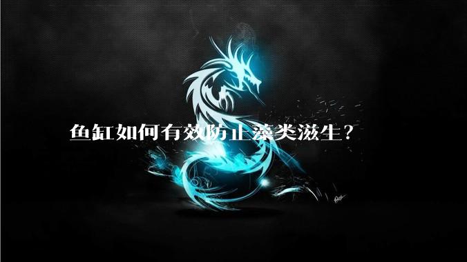 鱼缸如何有效防止藻类滋生？