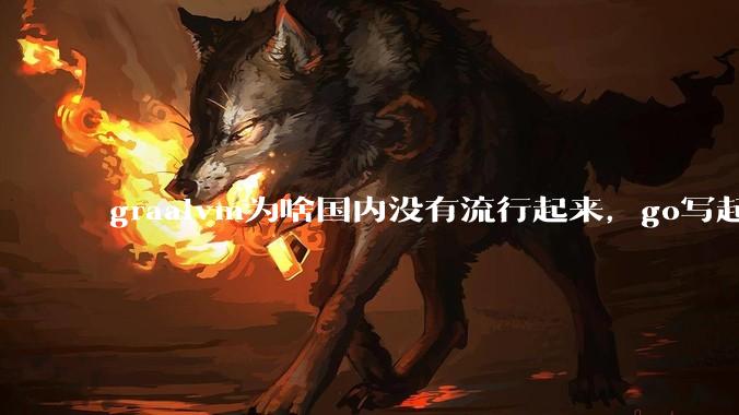 graalvm为啥国内没有流行起来，go写起来实在太恶心了，难道任凭go独霸云原生？