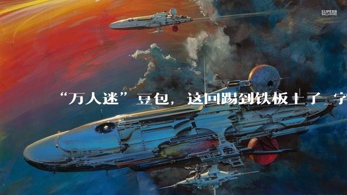 “万人迷”豆包，这回踢到铁板上了_字节_收费_用户