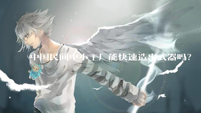 中国民间中小工厂能快速造出武器吗？
