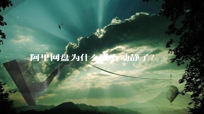 阿里网盘为什么没有动静了？