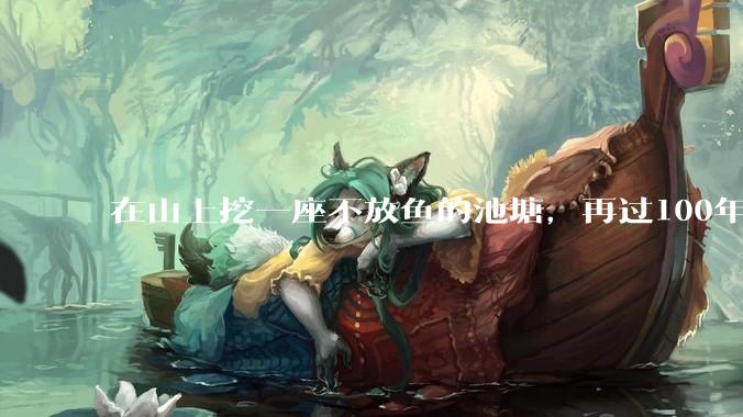 在山上挖一座不放鱼的池塘，再过100年时间，里面会慢慢有鱼吗？