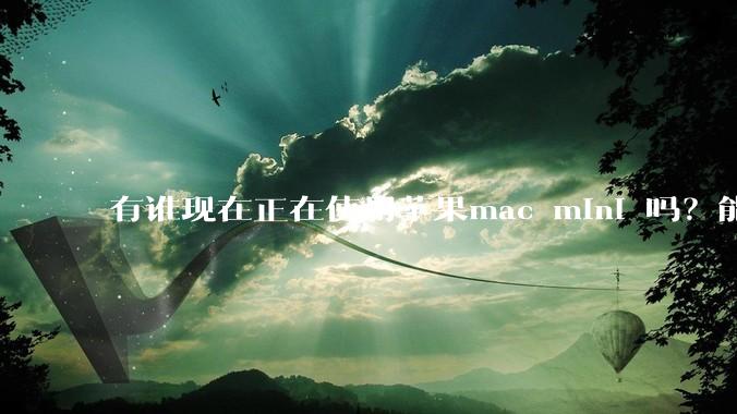 有谁现在正在使用苹果mac mini 吗？能分享一下使用感受不？
