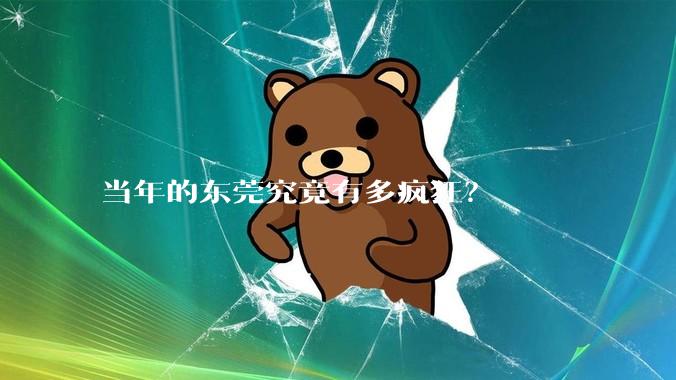 当年的东莞究竟有多疯狂？