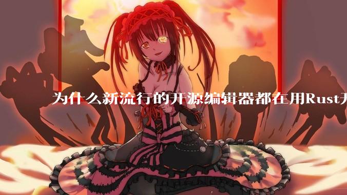 为什么新流行的开源编辑器都在用Rust开发？